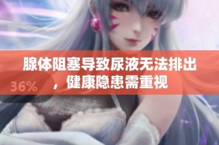 腺体阻塞导致尿液无法排出，健康隐患需重视