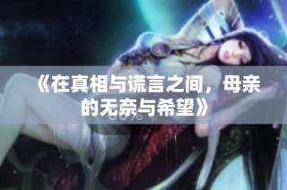 《在真相与谎言之间，母亲的无奈与希望》
