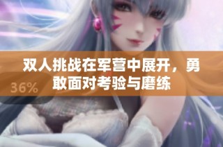 双人挑战在军营中展开，勇敢面对考验与磨练