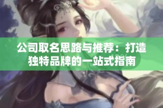 公司取名思路与推荐：打造独特品牌的一站式指南