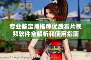 专业鉴定师推荐优质看片视频软件全解析和使用指南