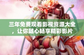 三年免费观看影视资源大全，让你随心畅享精彩影片