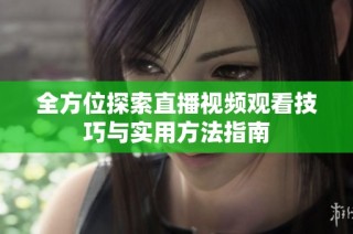 全方位探索直播视频观看技巧与实用方法指南