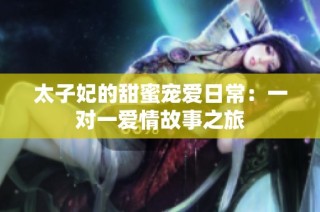 太子妃的甜蜜宠爱日常：一对一爱情故事之旅