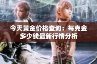 今天黄金价格查询：每克金多少钱最新行情分析