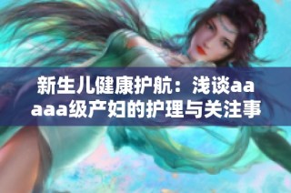 新生儿健康护航：浅谈aaaaa级产妇的护理与关注事项