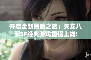 开启全新冒险之旅：天龙八部SF经典游戏重磅上线!