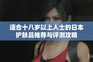 适合十八岁以上人士的日本护肤品推荐与评测攻略