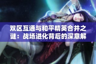 双区互通与和平精英合并之谜：战场进化背后的深意解析