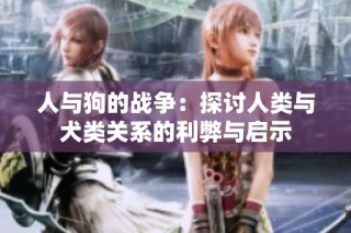 人与狗的战争：探讨人类与犬类关系的利弊与启示