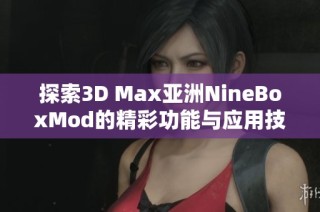 探索3D Max亚洲NineBoxMod的精彩功能与应用技巧