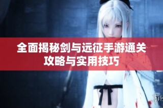 全面揭秘剑与远征手游通关攻略与实用技巧