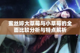 蜜丝婷大草莓与小草莓的全面比较分析与特点解析