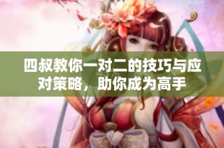 四叔教你一对二的技巧与应对策略，助你成为高手
