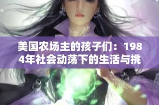 美国农场主的孩子们：1984年社会动荡下的生活与挑战