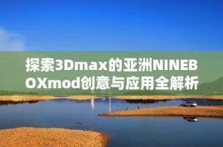 探索3Dmax的亚洲NINEBOXmod创意与应用全解析