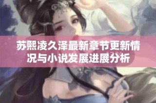 苏熙凌久泽最新章节更新情况与小说发展进展分析