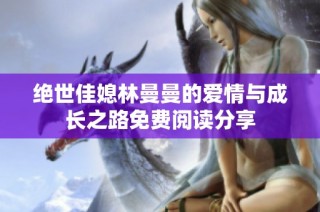绝世佳媳林曼曼的爱情与成长之路免费阅读分享