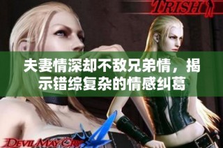 夫妻情深却不敌兄弟情，揭示错综复杂的情感纠葛