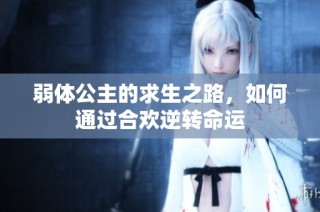 弱体公主的求生之路，如何通过合欢逆转命运