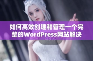 如何高效创建和管理一个完整的WordPress网站解决方案