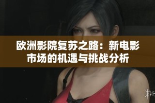 欧洲影院复苏之路：新电影市场的机遇与挑战分析