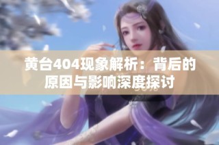 黄台404现象解析：背后的原因与影响深度探讨