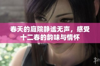 春天的庭院静谧无声，感受十二春的韵味与情怀