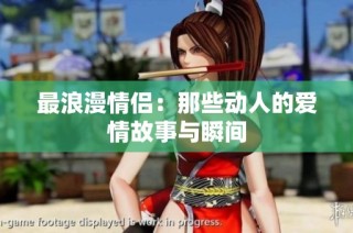 最浪漫情侣：那些动人的爱情故事与瞬间