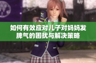 如何有效应对儿子对妈妈发脾气的困扰与解决策略
