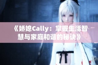 《娇媳Cally：掌握生活智慧与家庭和谐的秘诀》