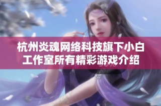 杭州炎魂网络科技旗下小白工作室所有精彩游戏介绍