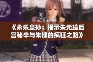 《永乐皇孙：揭示朱元璋后宫秘辛与朱棣的疯狂之路》
