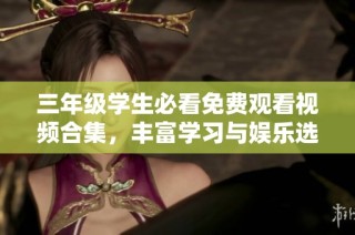 三年级学生必看免费观看视频合集，丰富学习与娱乐选择