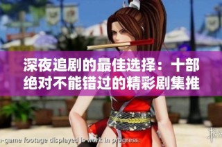 深夜追剧的最佳选择：十部绝对不能错过的精彩剧集推荐
