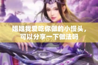 姐姐我爱吃你做的小馒头，可以分享一下做法吗