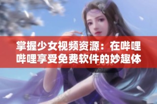 掌握少女视频资源：在哔哩哔哩享受免费软件的妙趣体验