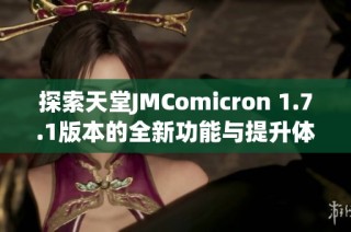 探索天堂JMComicron 1.7.1版本的全新功能与提升体验