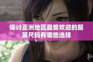 探讨亚洲地区最受欢迎的服装尺码有哪些选择