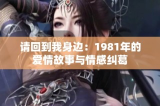 请回到我身边：1981年的爱情故事与情感纠葛