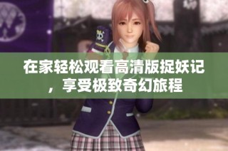 在家轻松观看高清版捉妖记，享受极致奇幻旅程