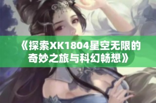 《探索XK1804星空无限的奇妙之旅与科幻畅想》