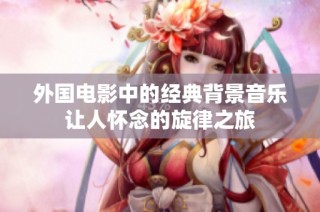 外国电影中的经典背景音乐让人怀念的旋律之旅