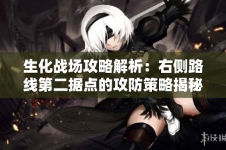 生化战场攻略解析：右侧路线第二据点的攻防策略揭秘