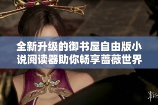 全新升级的御书屋自由版小说阅读器助你畅享蔷薇世界