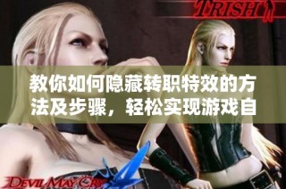教你如何隐藏转职特效的方法及步骤，轻松实现游戏自定义效果