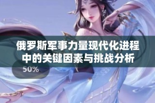 俄罗斯军事力量现代化进程中的关键因素与挑战分析