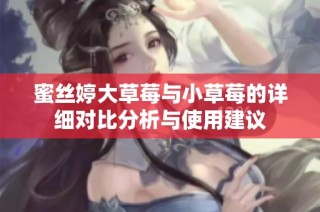 蜜丝婷大草莓与小草莓的详细对比分析与使用建议
