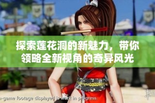 探索莲花洞的新魅力，带你领略全新视角的奇异风光