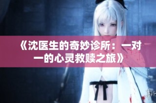 《沈医生的奇妙诊所：一对一的心灵救赎之旅》